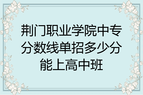 荆门职业学院中专分数线单招多少分能上高中班