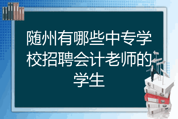 随州有哪些中专学校招聘会计老师的学生