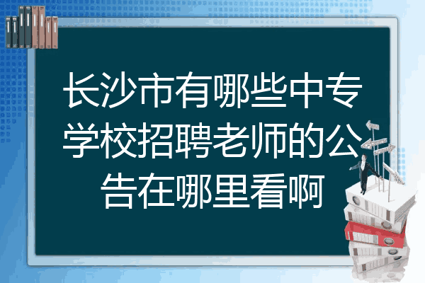 长沙市有哪些中专学校招聘老师的公告在哪里看啊