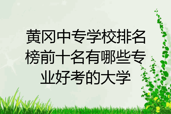 黄冈中专学校排名榜前十名有哪些专业好考的大学