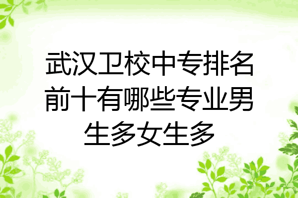 武汉卫校中专排名前十有哪些专业男生多女生多