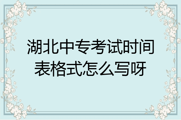 湖北中专考试时间表格式怎么写呀