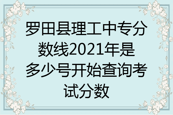 罗田县理工中专分数线2021年是多少号开始查询考试分数