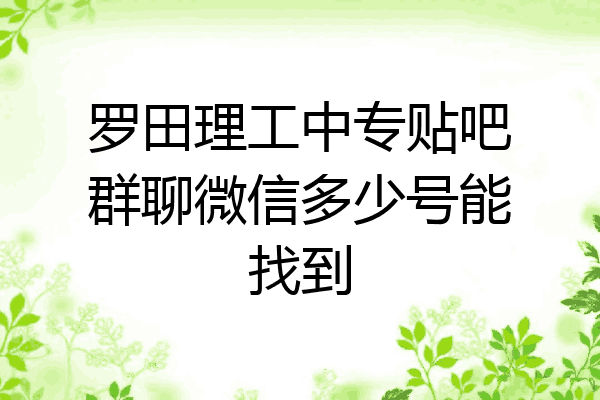 罗田理工中专贴吧群聊微信多少号能找到