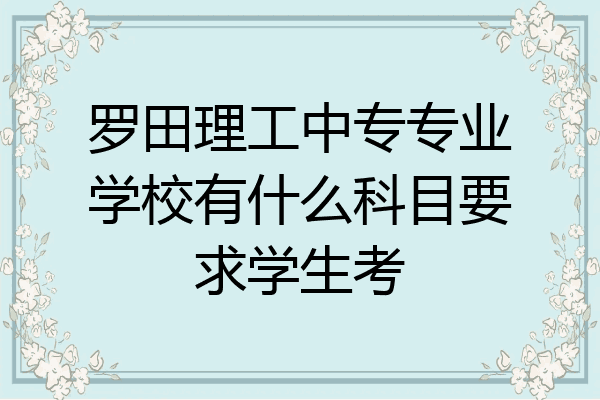 罗田理工中专专业学校有什么科目要求学生考