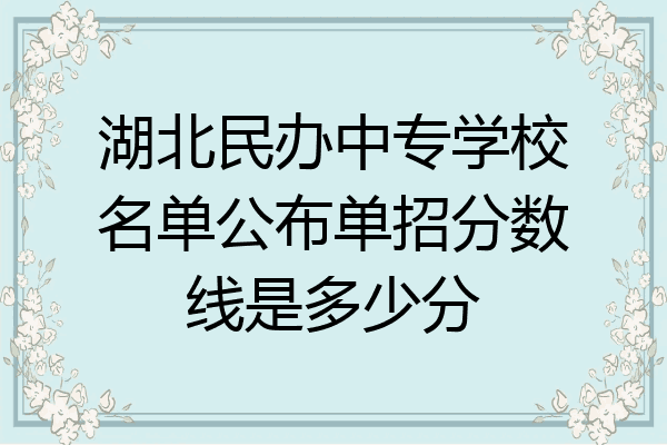 湖北民办中专学校名单公布单招分数线是多少分