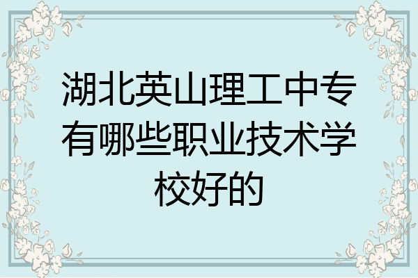 湖北英山理工中专有哪些职业技术学校好的