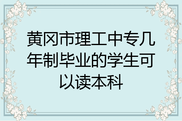 黄冈市理工中专几年制毕业的学生可以读本科