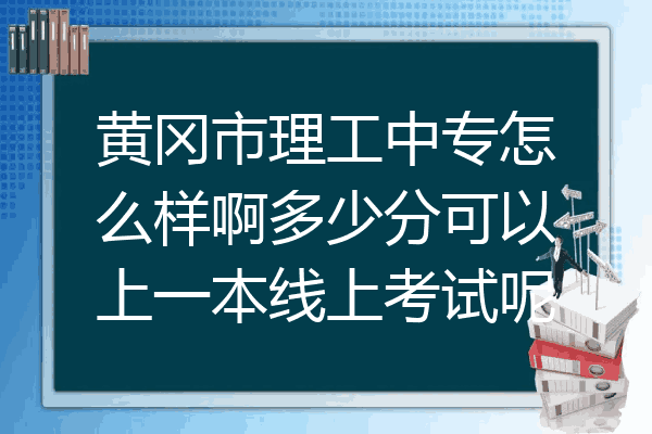 黄冈市理工中专怎么样啊多少分可以上一本线上考试呢