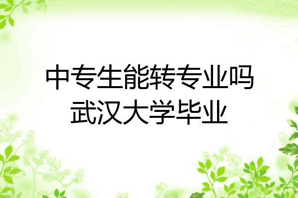 中专生能转专业吗武汉大学毕业