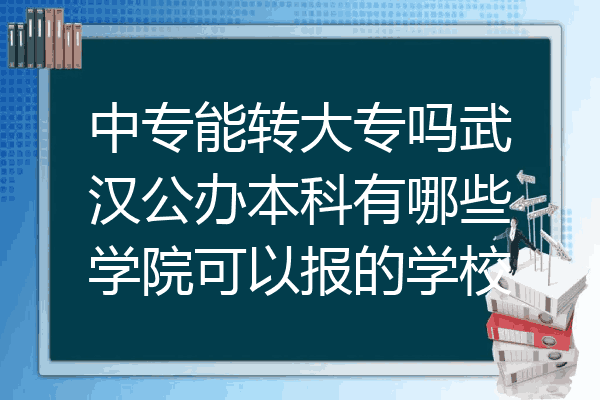 中专能转大专吗武汉公办本科有哪些学院可以报的学校