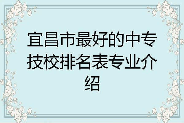 宜昌市最好的中专技校排名表专业介绍