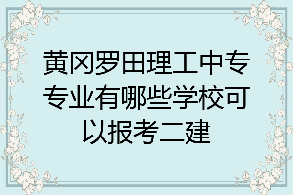 黄冈罗田理工中专专业有哪些学校可以报考二建