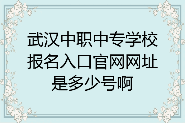 武汉中职中专学校报名入口官网网址是多少号啊