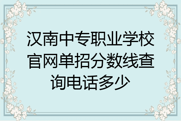 汉南中专职业学校官网单招分数线查询电话多少
