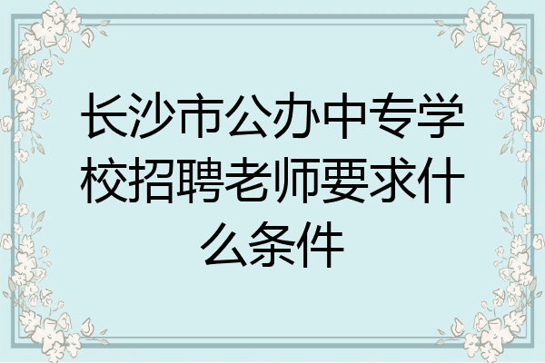 长沙市公办中专学校招聘老师要求什么条件