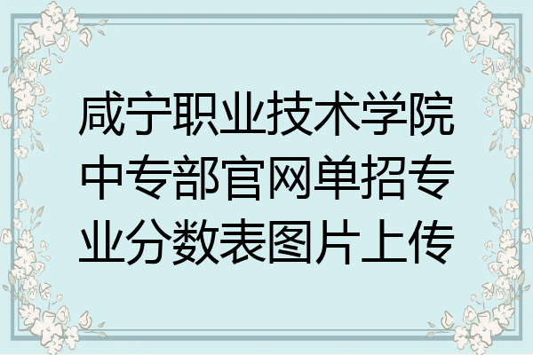 咸宁职业技术学院中专部官网单招专业分数表图片上传