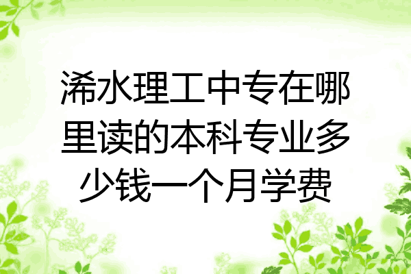 浠水理工中专在哪里读的本科专业多少钱一个月学费