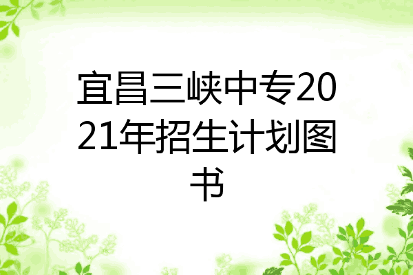 宜昌三峡中专2021年招生计划图书