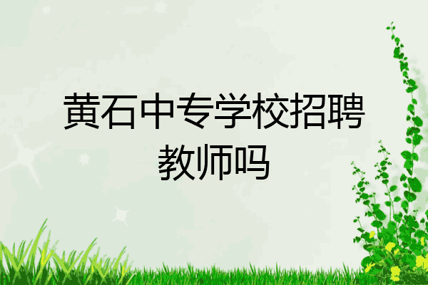 黄石中专学校招聘教师吗