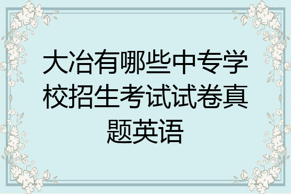 大冶有哪些中专学校招生考试试卷真题英语