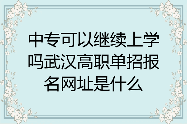 中专可以继续上学吗武汉高职单招报名网址是什么