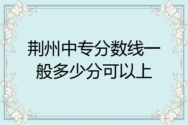 荆州中专分数线一般多少分可以上