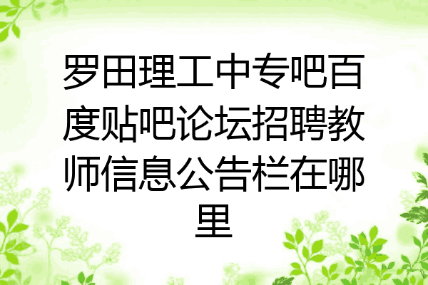 罗田理工中专吧百度贴吧论坛招聘教师信息公告栏在哪里