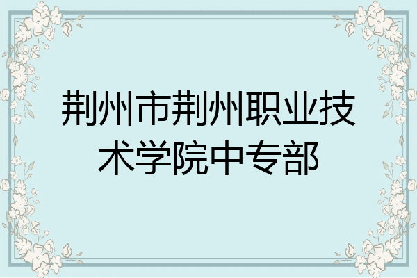 荆州市荆州职业技术学院中专部