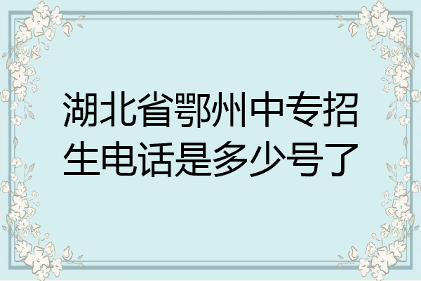 湖北省鄂州中专招生电话是多少号了