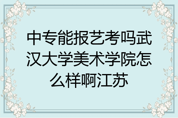 中专能报艺考吗武汉大学美术学院怎么样啊江苏