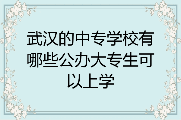 武汉的中专学校有哪些公办大专生可以上学