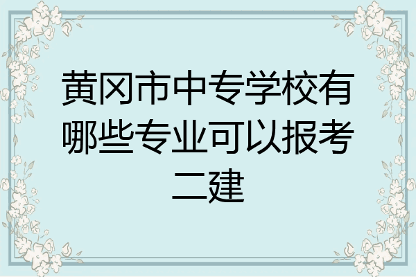 黄冈市中专学校有哪些专业可以报考二建