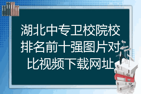 湖北中专卫校院校排名前十强图片对比视频下载网址