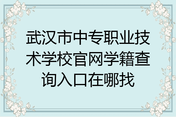 武汉市中专职业技术学校官网学籍查询入口在哪找