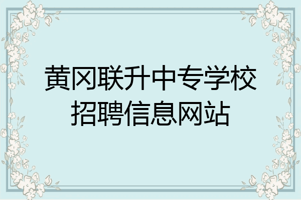 黄冈联升中专学校招聘信息网站