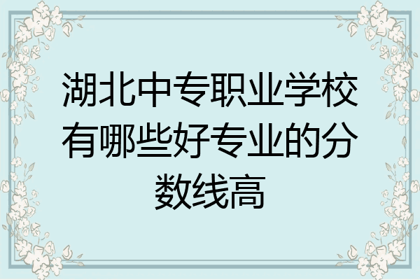 湖北中专职业学校有哪些好专业的分数线高