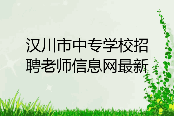汉川市中专学校招聘老师信息网最新