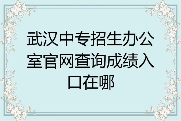 武汉中专招生办公室官网查询成绩入口在哪