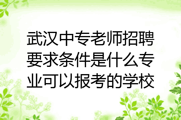 武汉中专老师招聘要求条件是什么专业可以报考的学校