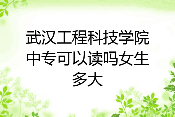 武汉工程科技学院中专可以读吗女生多大