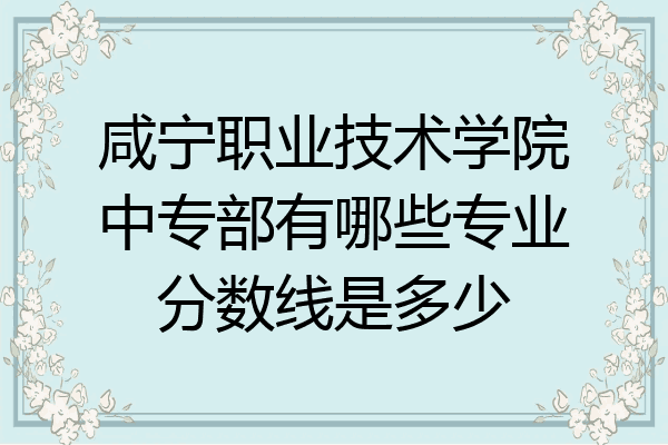 咸宁职业技术学院中专部有哪些专业分数线是多少
