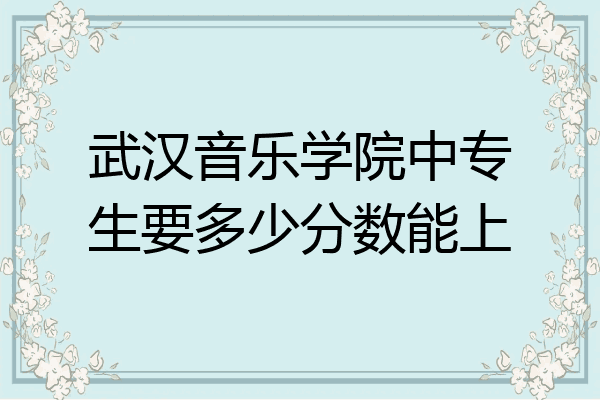 武汉音乐学院中专生要多少分数能上