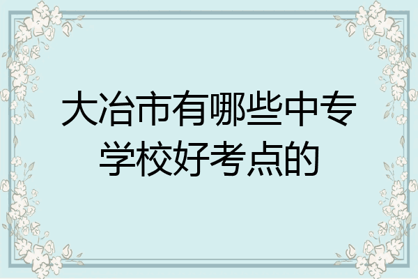 大冶市有哪些中专学校好考点的