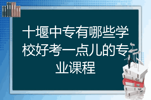 十堰中专有哪些学校好考一点儿的专业课程