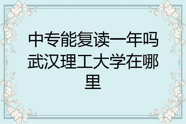 中专能复读一年吗武汉理工大学在哪里