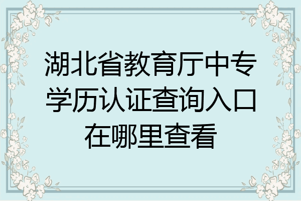 湖北省教育厅中专学历认证查询入口在哪里查看
