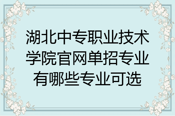 湖北中专职业技术学院官网单招专业有哪些专业可选