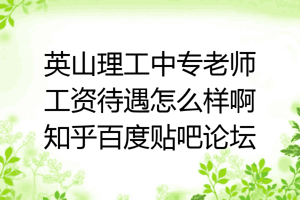 英山理工中专老师工资待遇怎么样啊知乎百度贴吧论坛