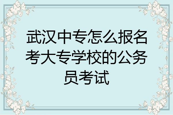 武汉中专怎么报名考大专学校的公务员考试